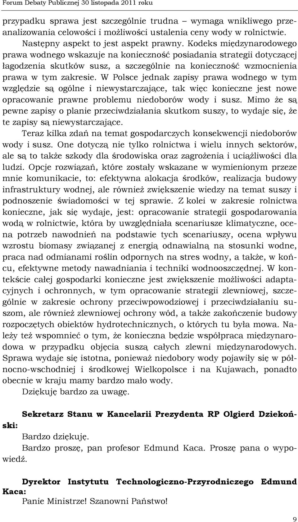 W Polsce jednak zapisy prawa wodnego w tym względzie są ogólne i niewystarczające, tak więc konieczne jest nowe opracowanie prawne problemu niedoborów wody i susz.