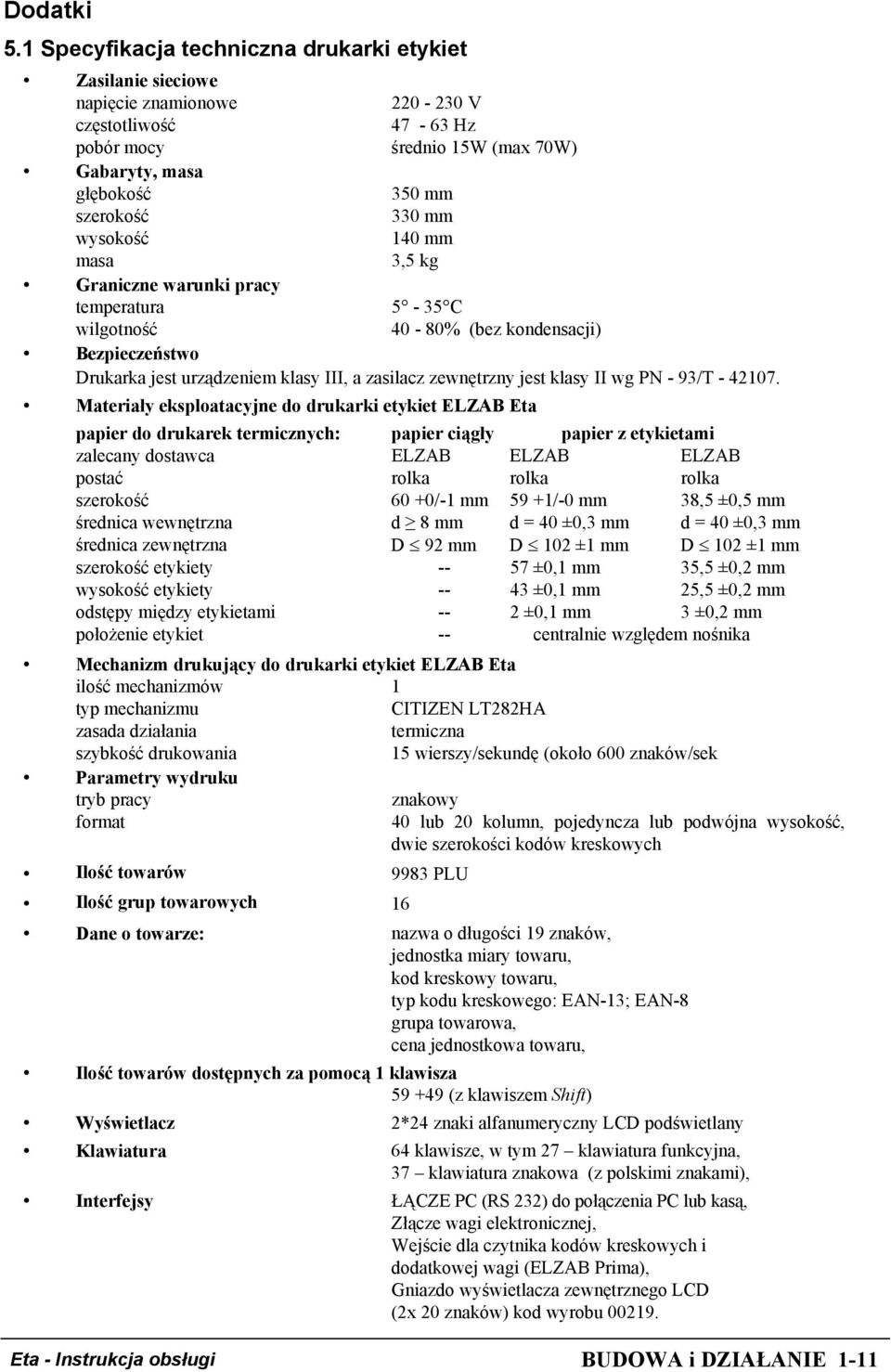 wysokość 140 mm masa 3,5 kg Graniczne warunki pracy temperatura 5-35 C wilgotność 40-80% (bez kondensacji) Bezpieczeństwo Drukarka jest urządzeniem klasy III, a zasilacz zewnętrzny jest klasy II wg