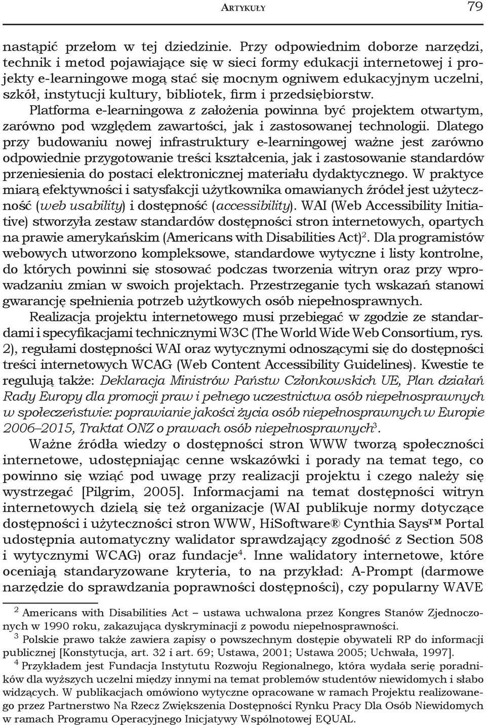 kultury, bibliotek, firm i przedsiębiorstw. Platforma e-learningowa z założenia powinna być projektem otwartym, zarówno pod względem zawartości, jak i zastosowanej technologii.