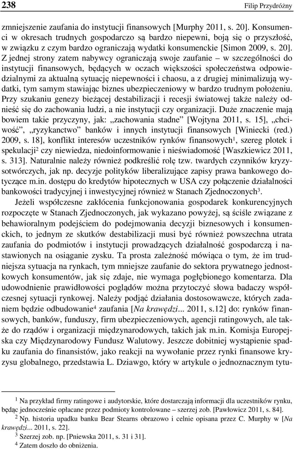 Z jednej strony zatem nabywcy ograniczają swoje zaufanie w szczególności do instytucji finansowych, będących w oczach większości społeczeństwa odpowiedzialnymi za aktualną sytuację niepewności i