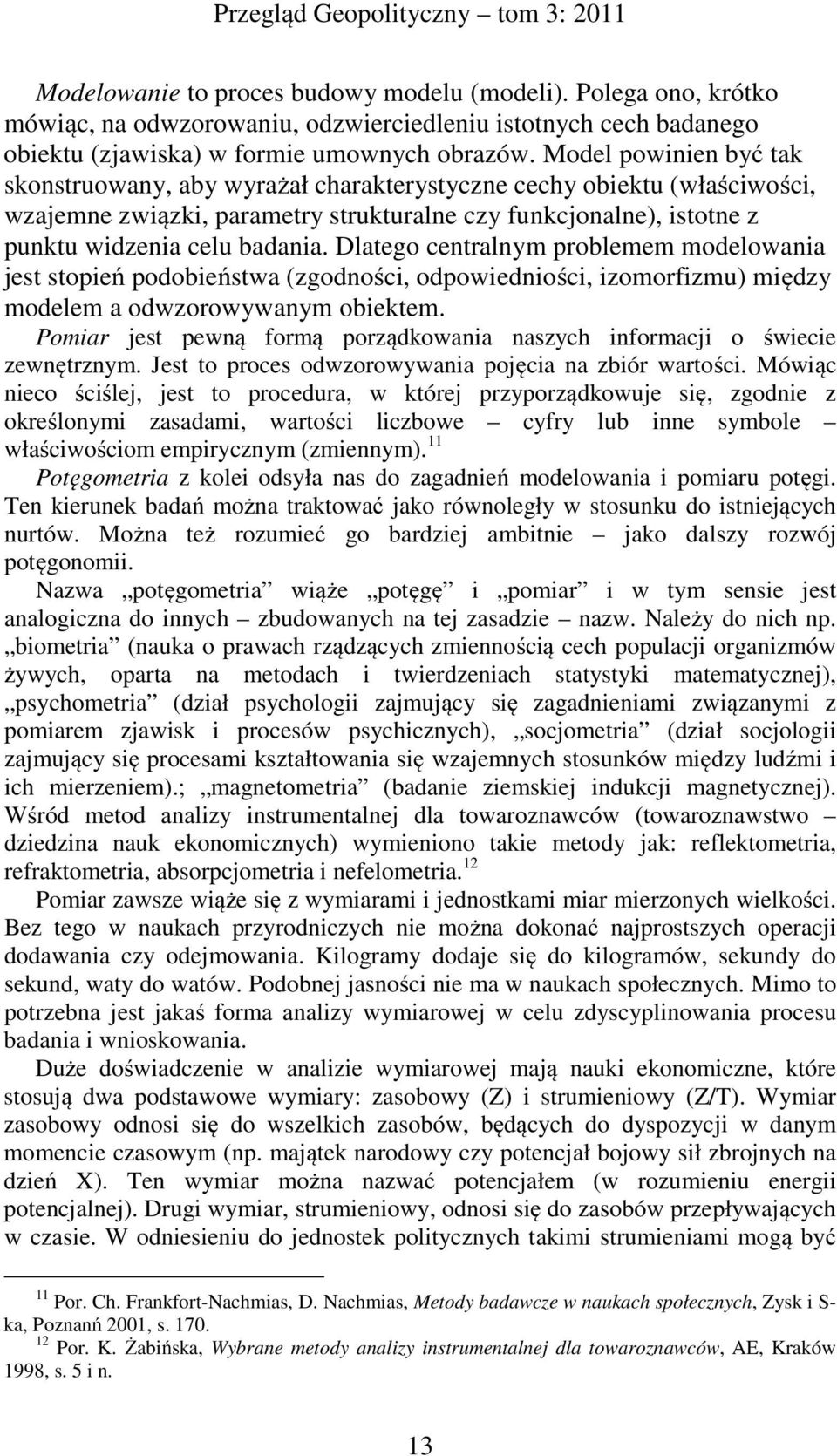 Dlatego centralnym problemem modelowania jest stopień podobieństwa (zgodności, odpowiedniości, izomorfizmu) między modelem a odwzorowywanym obiektem.