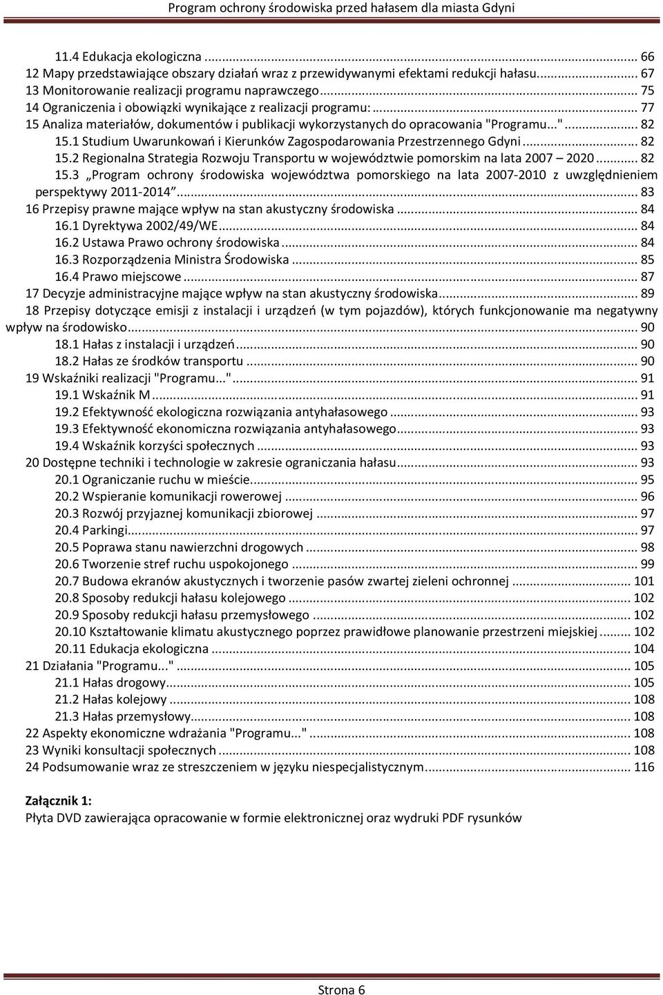 1 Studium Uwarunkowań i Kierunków Zagospodarowania Przestrzennego Gdyni...82 15.2 Regionalna Strategia Rozwoju Transportu w województwie pomorskim na lata 2007 2020...82 15.3 Program ochrony środowiska województwa pomorskiego na lata 2007-2010 z uwzględnieniem perspektywy 2011-2014.