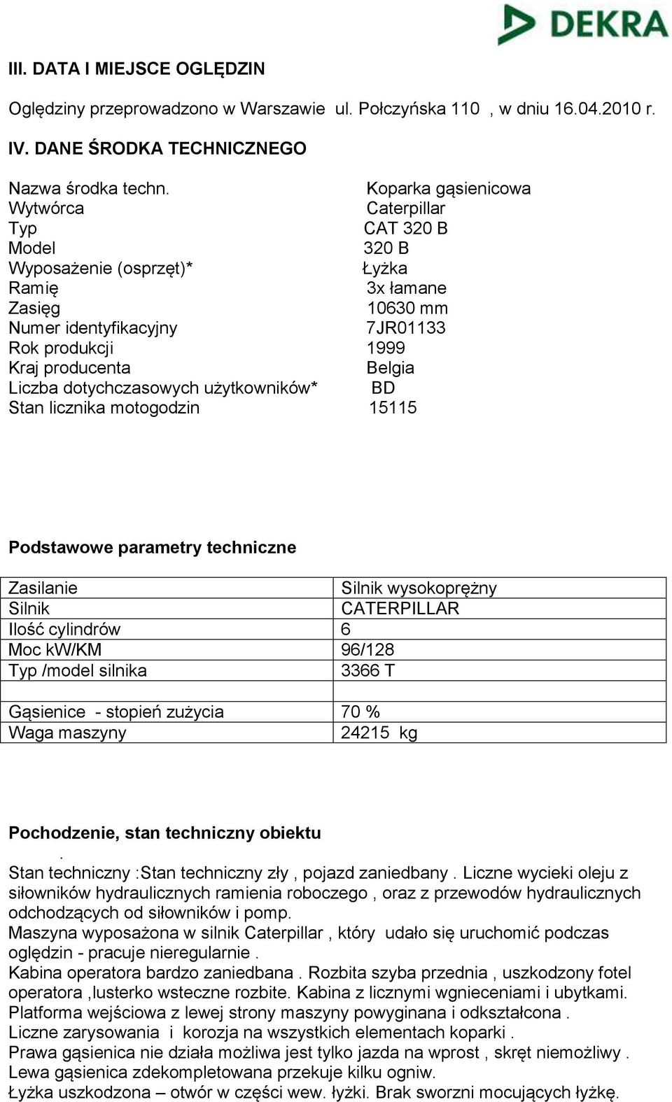 Belgia Liczba dotychczasowych użytkowników* BD Stan licznika motogodzin 15115 Podstawowe parametry techniczne Zasilanie Silnik wysokoprężny Silnik CATERPILLAR Ilość cylindrów 6 Moc kw/km 96/128 Typ