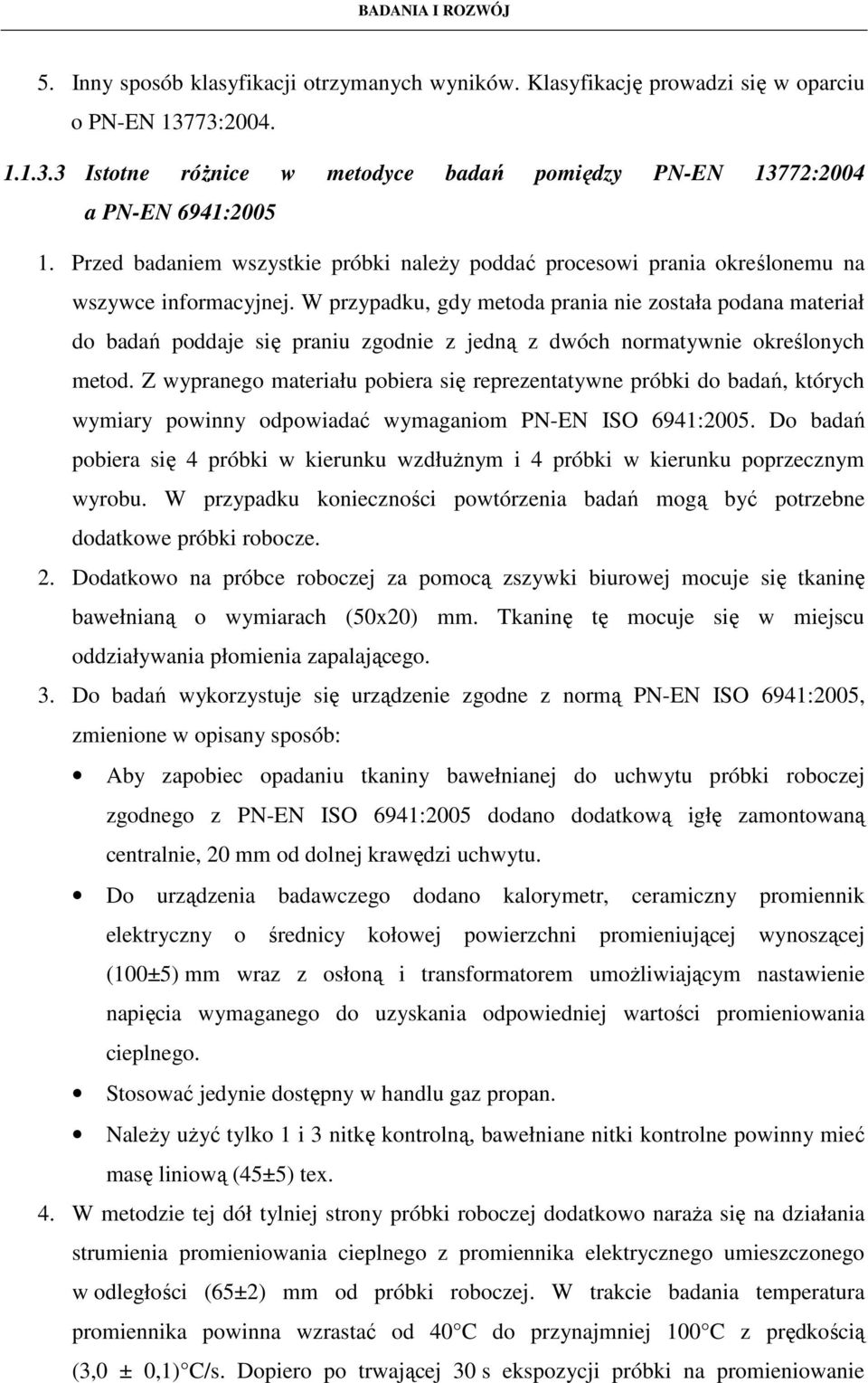 W przypadku, gdy metoda prania nie została podana materiał do badań poddaje się praniu zgodnie z jedną z dwóch normatywnie określonych metod.