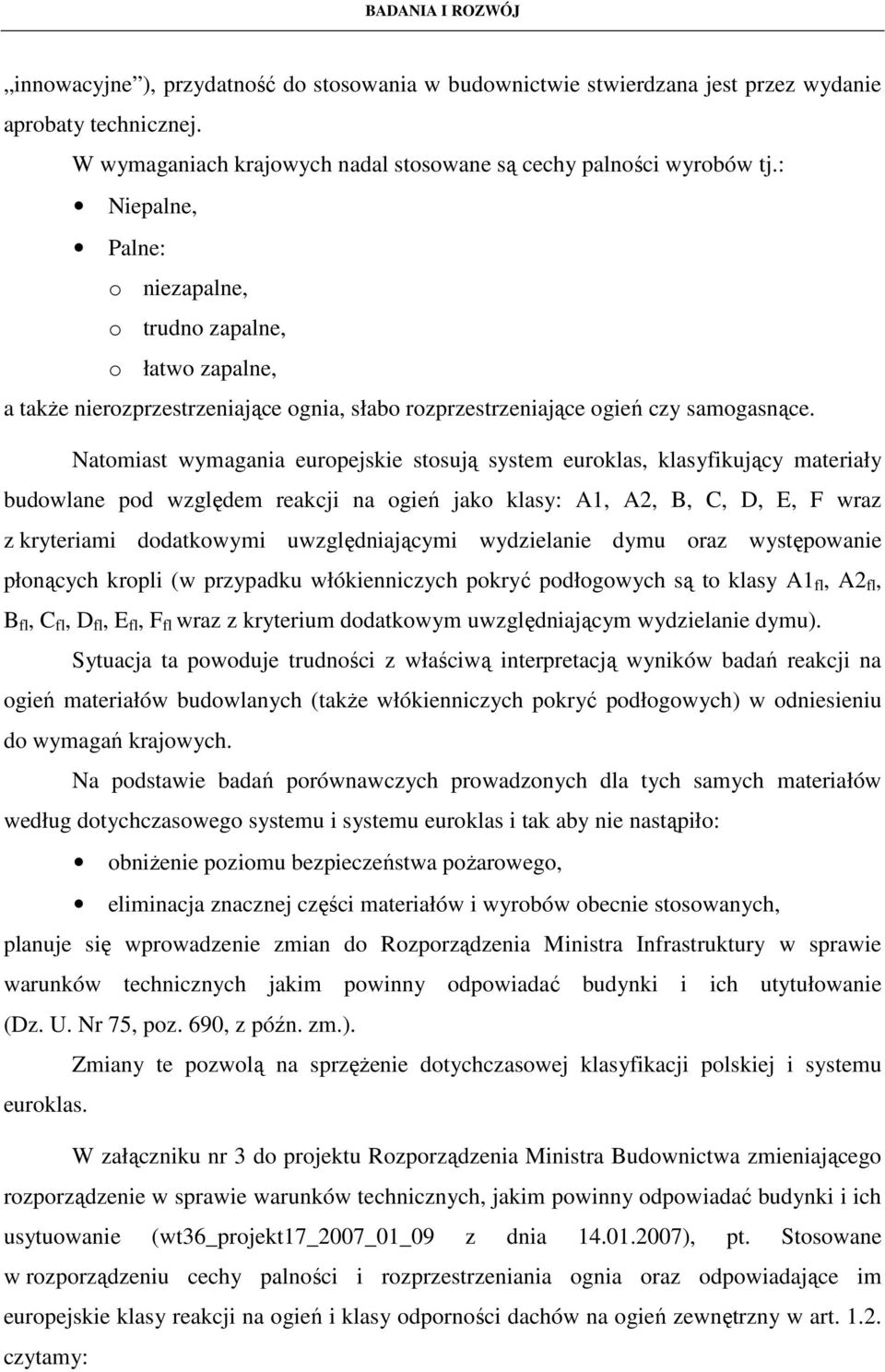 Natomiast wymagania europejskie stosują system euroklas, klasyfikujący materiały budowlane pod względem reakcji na ogień jako klasy: A1, A2, B, C, D, E, F wraz z kryteriami dodatkowymi