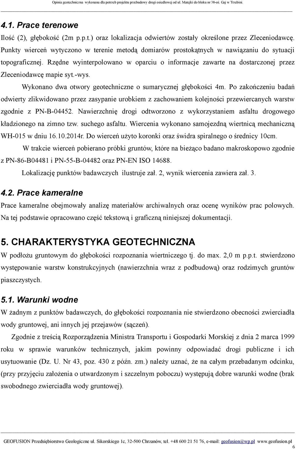 Rzędne wyinterpolowano w oparciu o informacje zawarte na dostarczonej przez Zleceniodawcę mapie syt.-wys. Wykonano dwa otwory geotechniczne o sumarycznej głębokości 4m.