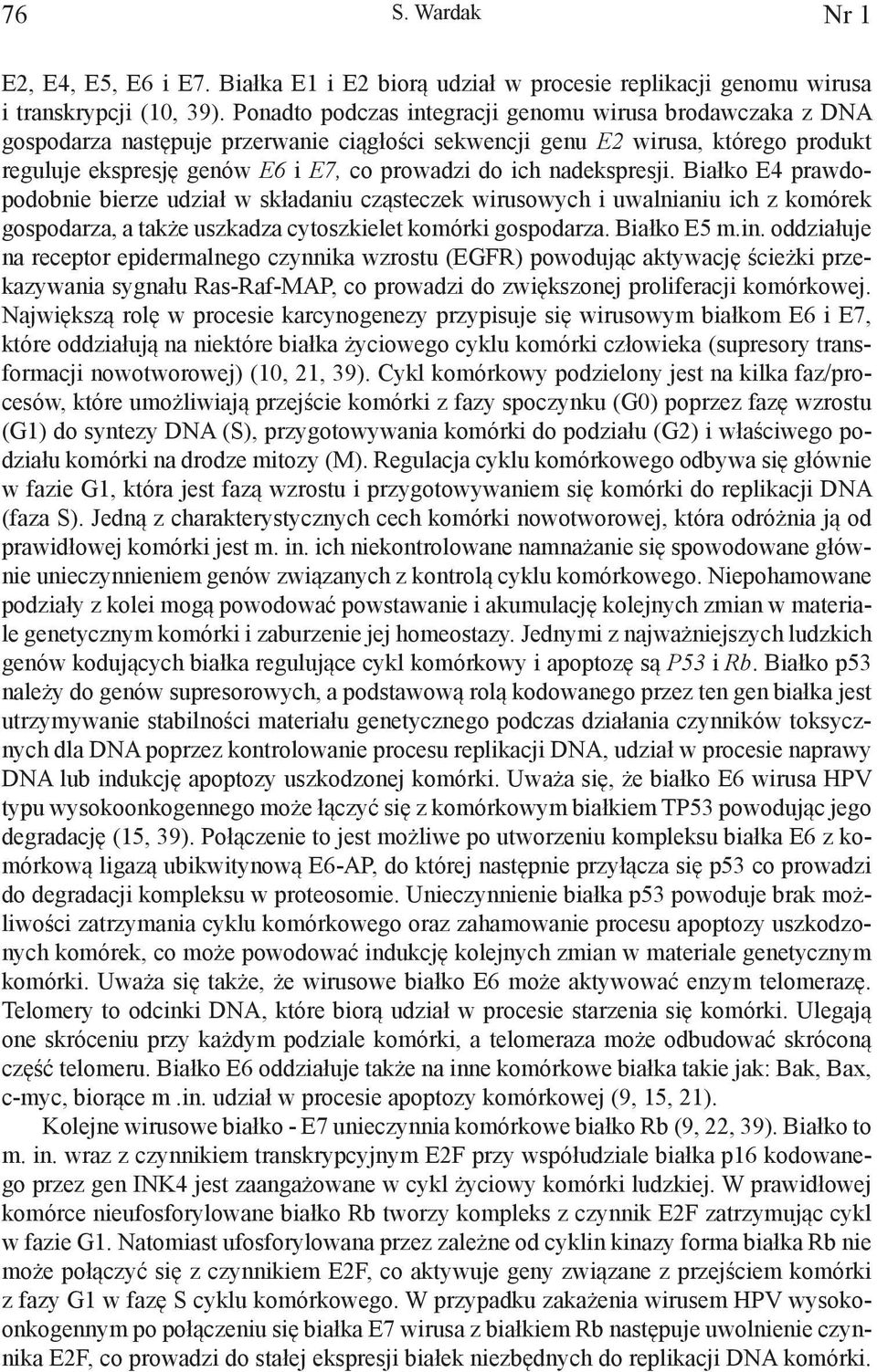 nadekspresji. Białko E4 prawdopodobnie bierze udział w składaniu cząsteczek wirusowych i uwalnianiu ich z komórek gospodarza, a także uszkadza cytoszkielet komórki gospodarza. Białko E5 m.in.