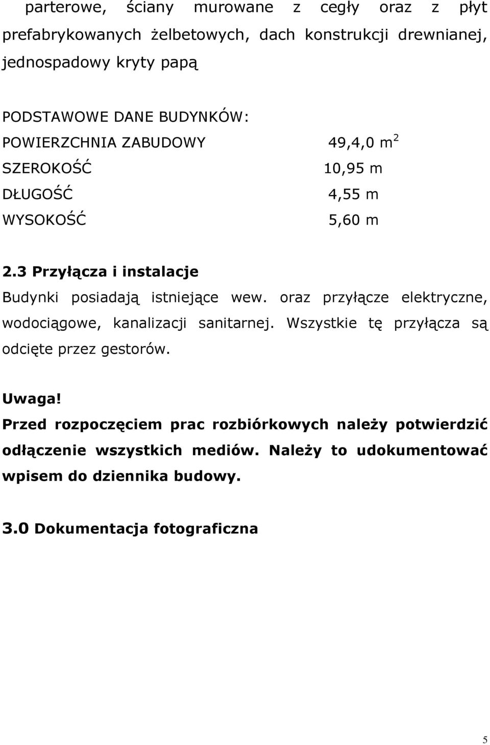 3 Przyłącza i instalacje Budynki posiadają istniejące wew. oraz przyłącze elektryczne, wodociągowe, kanalizacji sanitarnej.