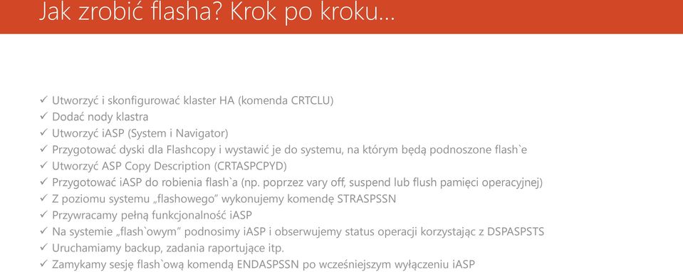 systemu, na którym będą podnoszone flash`e Utworzyć ASP Copy Description (CRTASPCPYD) Przygotować iasp do robienia flash`a (np.