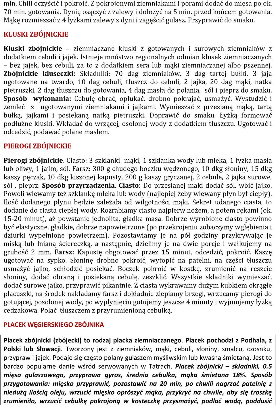 Istnieje mnóstwo regionalnych odmian klusek ziemniaczanych bez jajek, bez cebuli, za to z dodatkiem sera lub mąki ziemniaczanej albo pszennej.