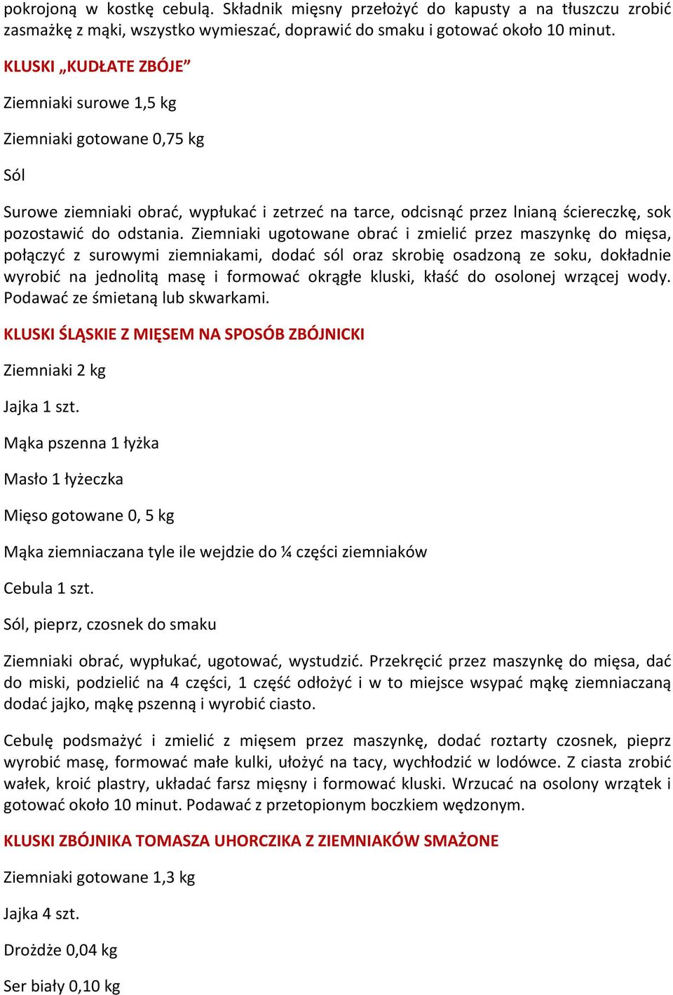 Ziemniaki ugotowane obrać i zmielić przez maszynkę do mięsa, połączyć z surowymi ziemniakami, dodać sól oraz skrobię osadzoną ze soku, dokładnie wyrobić na jednolitą masę i formować okrągłe kluski,