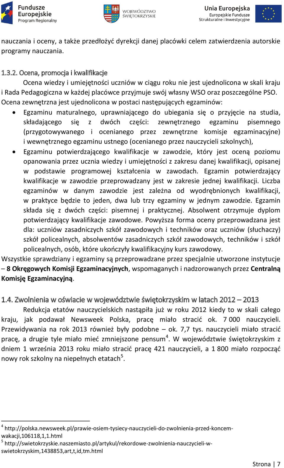 PSO. Ocena zewnętrzna jest ujednolicona w postaci następujących egzaminów: Egzaminu maturalnego, uprawniającego do ubiegania się o przyjęcie na studia, składającego się z dwóch części: zewnętrznego