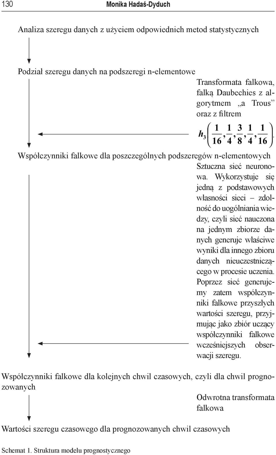 Wykorzystuje się jedną z podstawowych własności sieci zdolność do uogólniania wiedzy, czyli sieć nauczona na jednym zbiorze danych generuje właściwe wyniki dla innego zbioru danych nieuczestniczącego