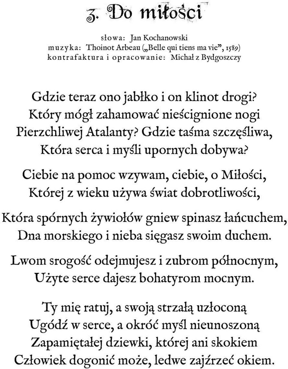 Ciebie na pomoc wzywam, ciebie, o Miłości, Której z wieku używa świat dobrotliwości, Która spórnych żywiołów gniew spinasz łańcuchem, Dna morskiego i nieba sięgasz swoim duchem.