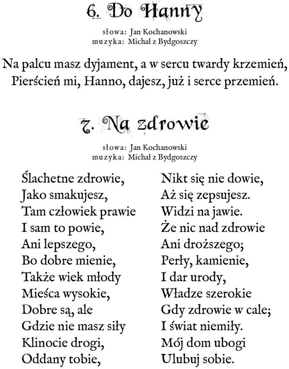 Na zdrowie słowa: Jan Kochanowski muzyka: Michał z Bydgoszczy Ślachetne zdrowie, Jako smakujesz, Tam człowiek prawie I sam to powie, Ani lepszego, Bo dobre