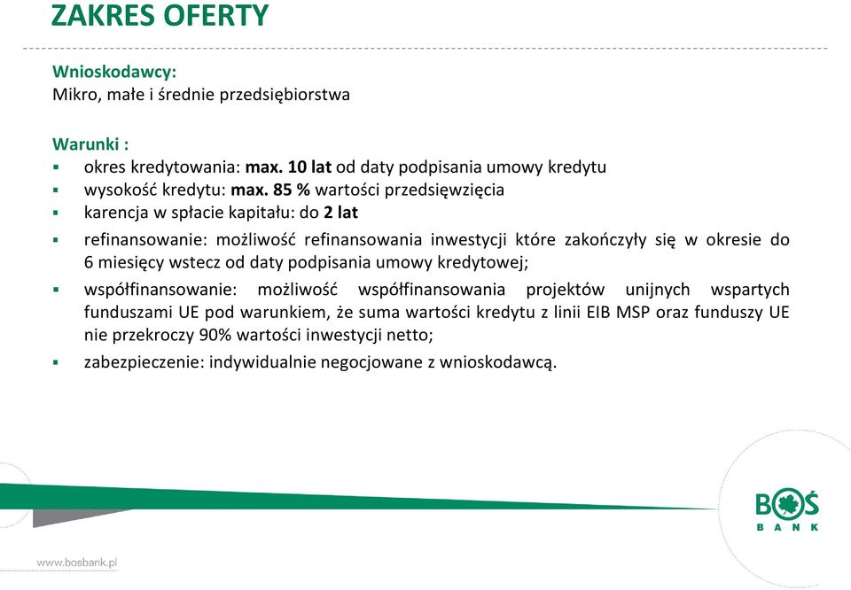 85 % wartości przedsięwzięcia karencja w spłacie kapitału: do 2 lat refinansowanie: możliwość refinansowania inwestycji które zakończyły się w okresie do 6