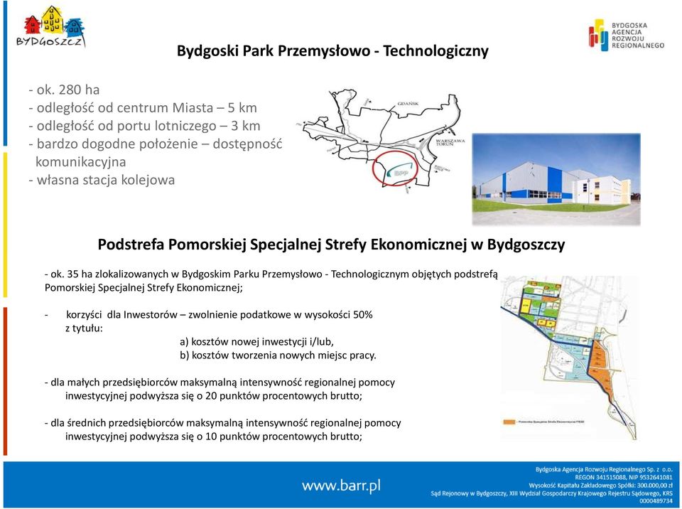 35 ha zlokalizowanych w Bydgoskim Parku Przemysłowo -Technologicznym objętych podstrefą Pomorskiej Specjalnej Strefy Ekonomicznej; - korzyści dla Inwestorów zwolnienie podatkowe w wysokości 50% z