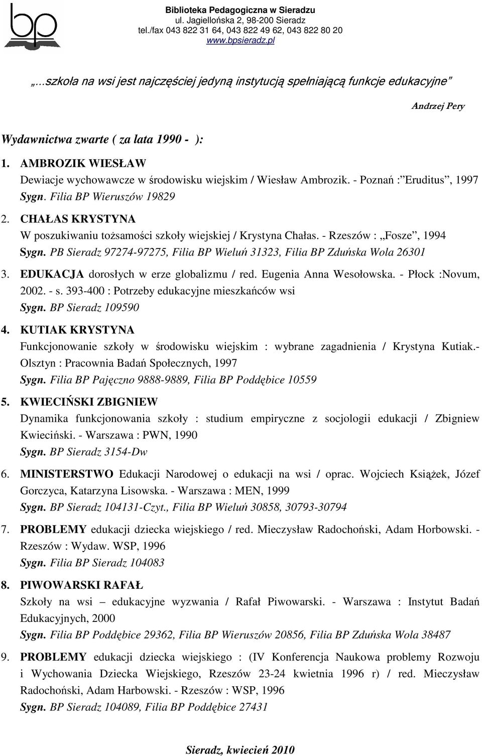 CHAŁAS KRYSTYNA W poszukiwaniu toŝsamości szkoły wiejskiej / Krystyna Chałas. - Rzeszów : Fosze, 1994 Sygn. PB Sieradz 97274-97275, Filia BP Wieluń 31323, Filia BP Zduńska Wola 26301 3.