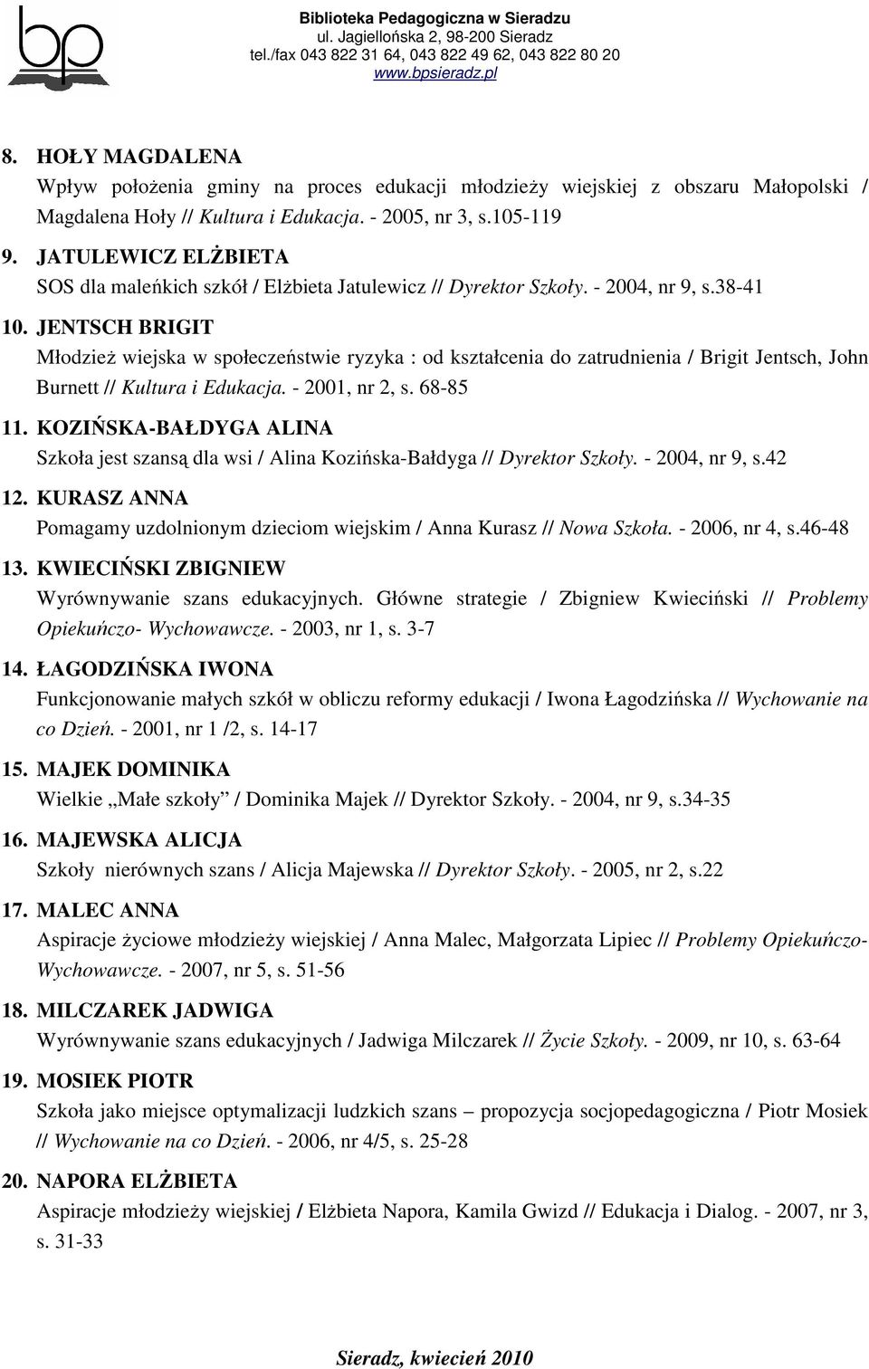 JENTSCH BRIGIT MłodzieŜ wiejska w społeczeństwie ryzyka : od kształcenia do zatrudnienia / Brigit Jentsch, John Burnett // Kultura i Edukacja. - 2001, nr 2, s. 68-85 11.