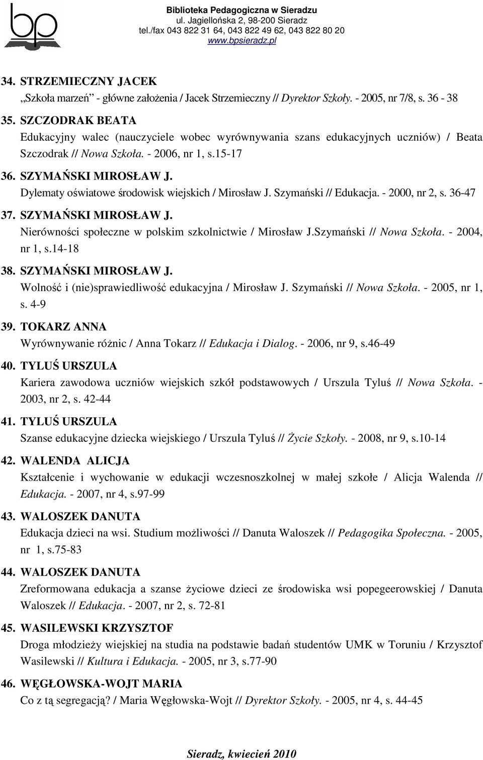 Dylematy oświatowe środowisk wiejskich / Mirosław J. Szymański // Edukacja. - 2000, nr 2, s. 36-47 37. SZYMAŃSKI MIROSŁAW J. Nierówności społeczne w polskim szkolnictwie / Mirosław J.