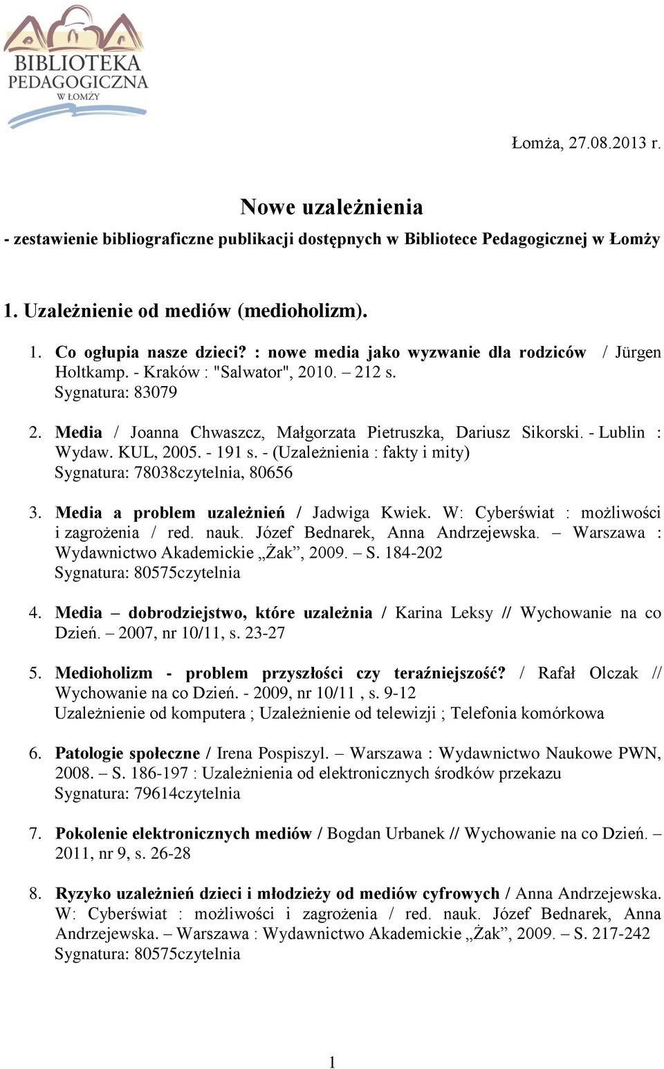 KUL, 2005. - 191 s. - (Uzależnienia : fakty i mity) Sygnatura: 78038czytelnia, 80656 3. Media a problem uzależnień / Jadwiga Kwiek. W: Cyberświat : możliwości i zagrożenia / red. nauk.