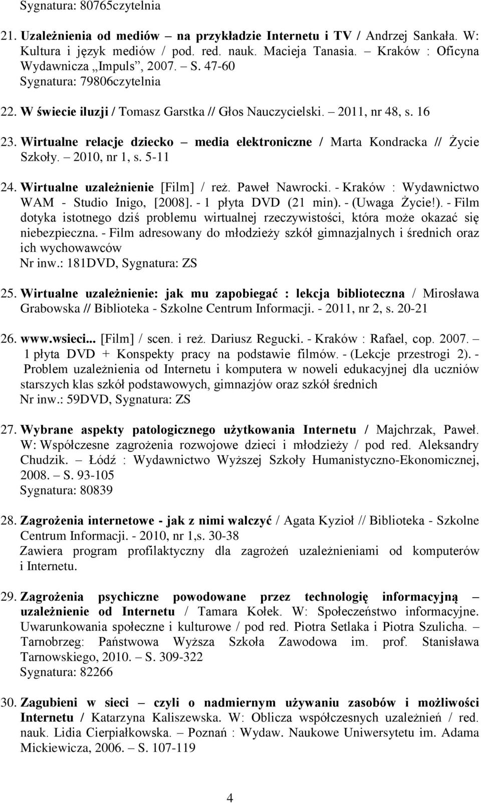 Wirtualne relacje dziecko media elektroniczne / Marta Kondracka // Życie Szkoły. 2010, nr 1, s. 5-11 24. Wirtualne uzależnienie [Film] / reż. Paweł Nawrocki.