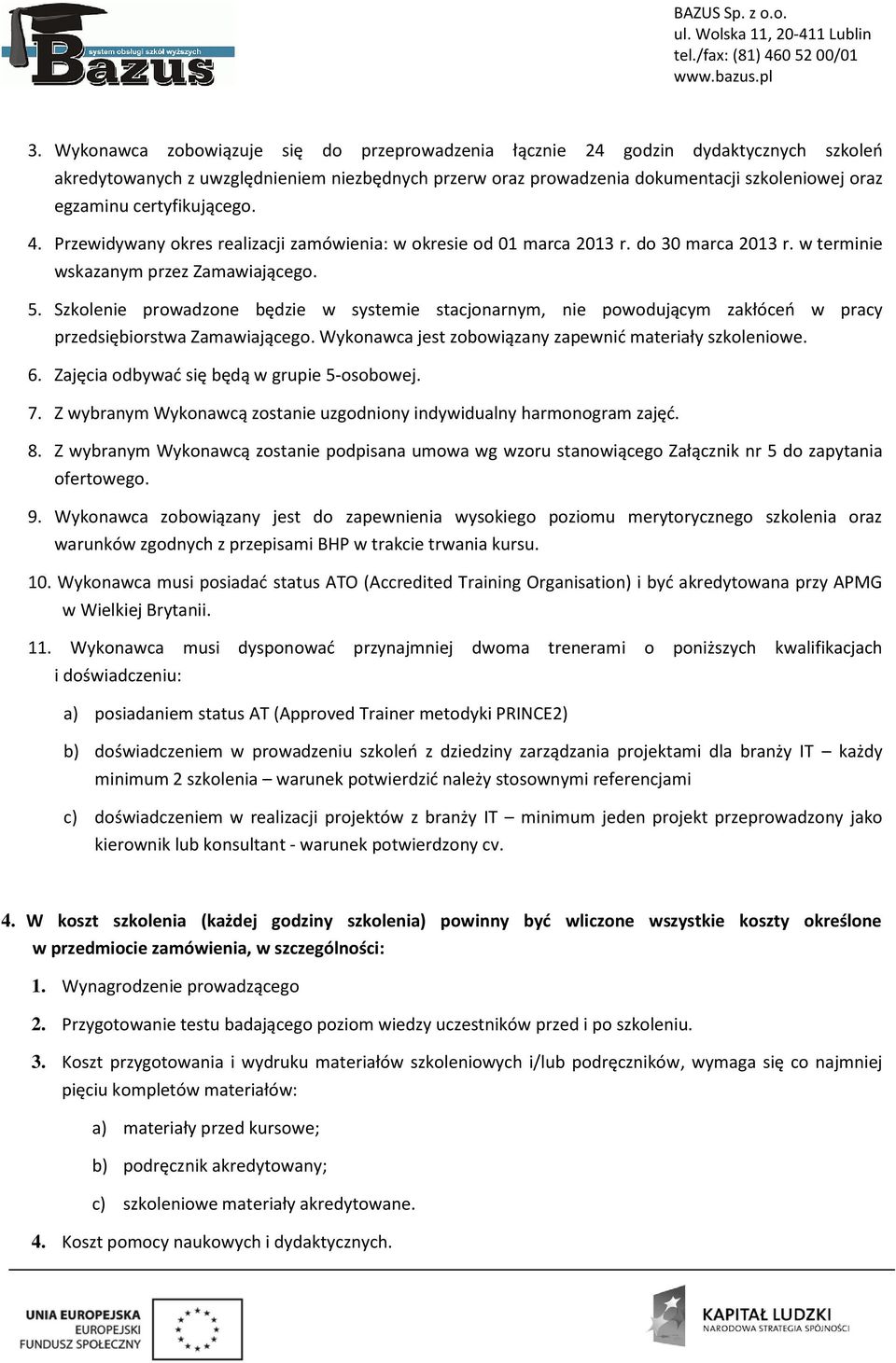 Szkolenie prowadzone będzie w systemie stacjonarnym, nie powodującym zakłóceń w pracy przedsiębiorstwa Zamawiającego. Wykonawca jest zobowiązany zapewnić materiały szkoleniowe. 6.