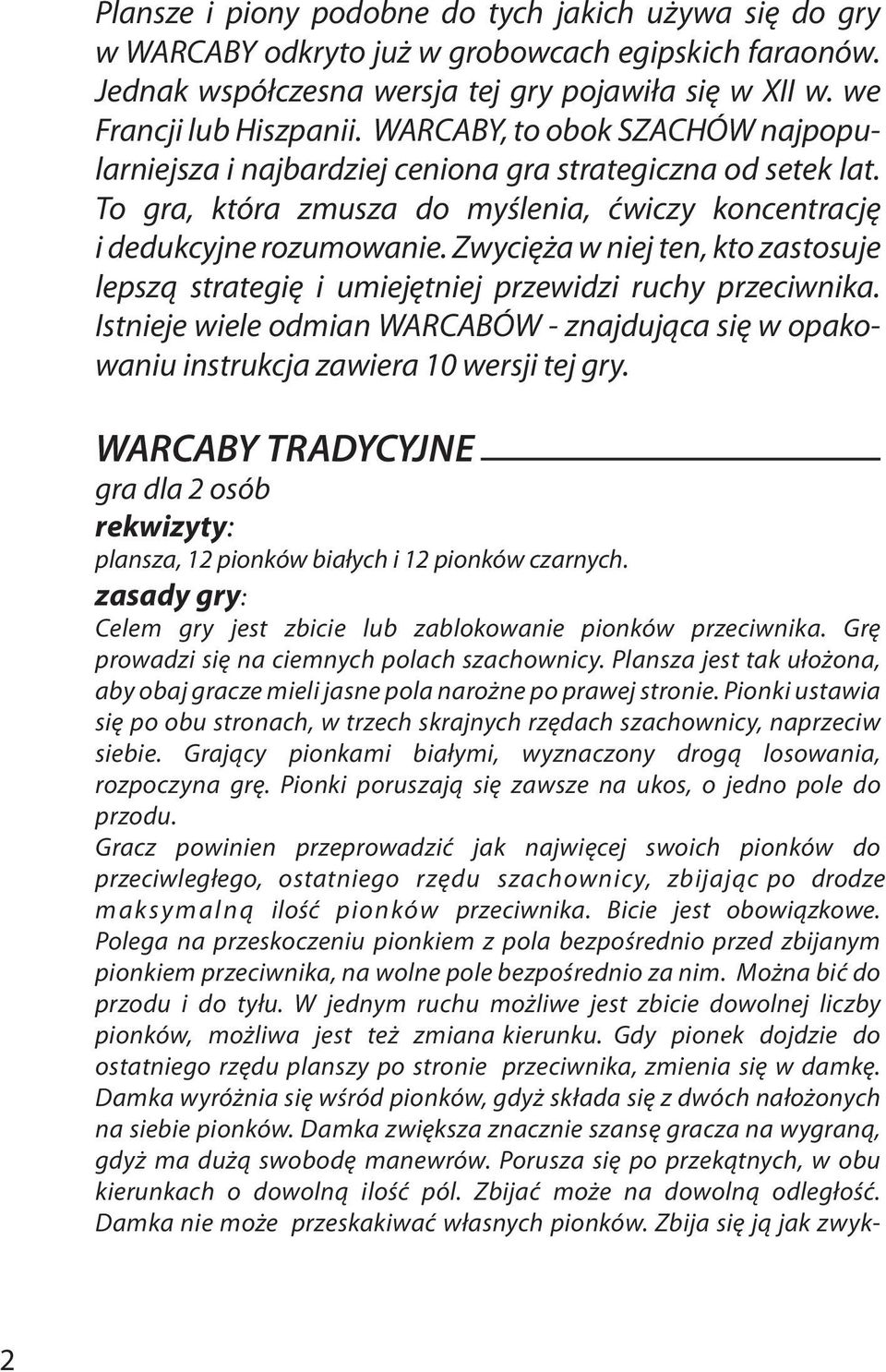 Zwycięża w niej ten, kto zastosuje lepszą strategię i umiejętniej przewidzi ruchy przeciwnika. Istnieje wiele odmian WARCABÓW - znajdująca się w opakowaniu instrukcja zawiera 10 wersji tej gry.