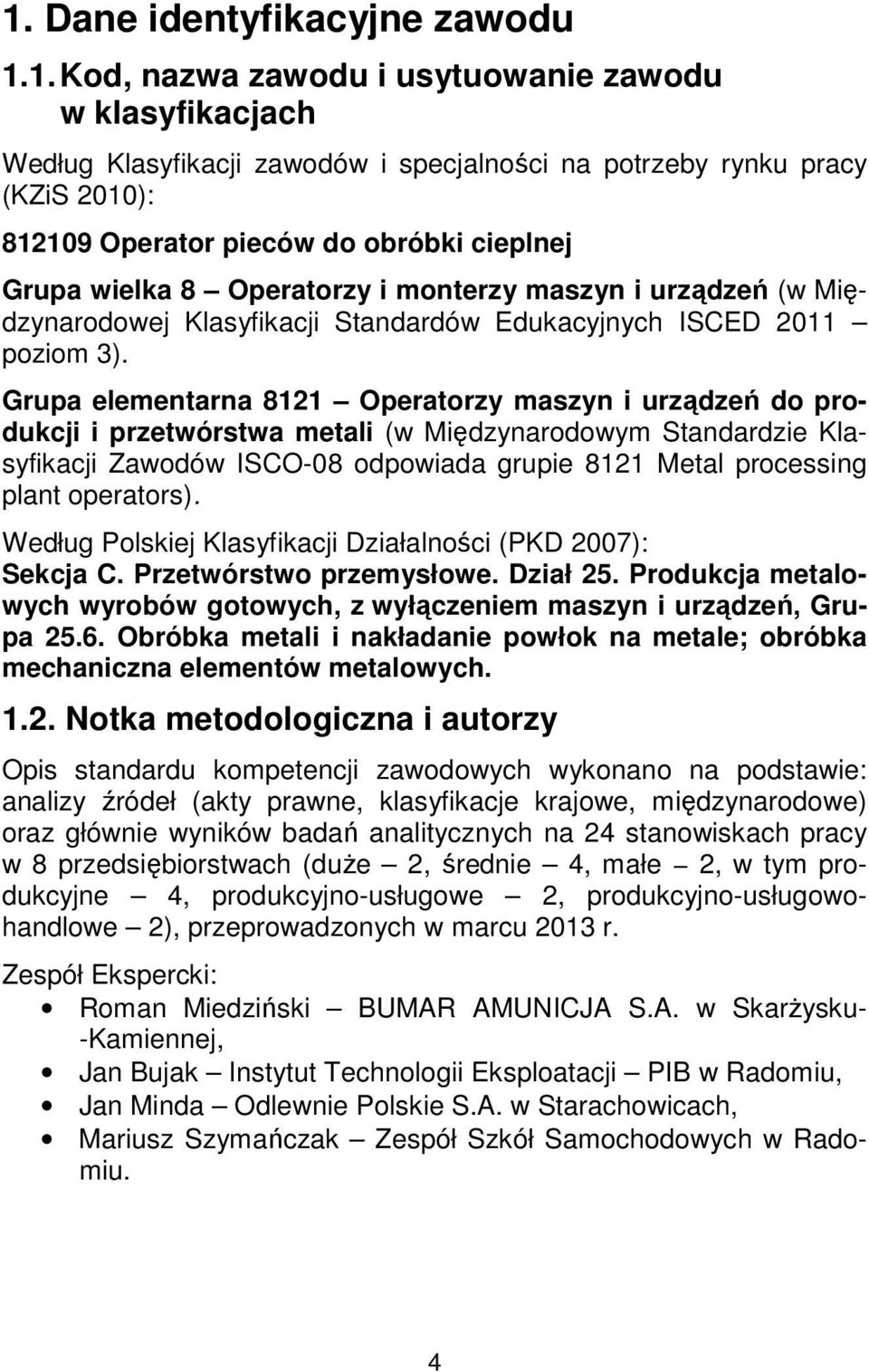 Grupa elementarna 8121 Operatorzy maszyn i urządzeń do produkcji i przetwórstwa metali (w Międzynarodowym Standardzie Klasyfikacji Zawodów ISCO-08 odpowiada grupie 8121 Metal processing plant