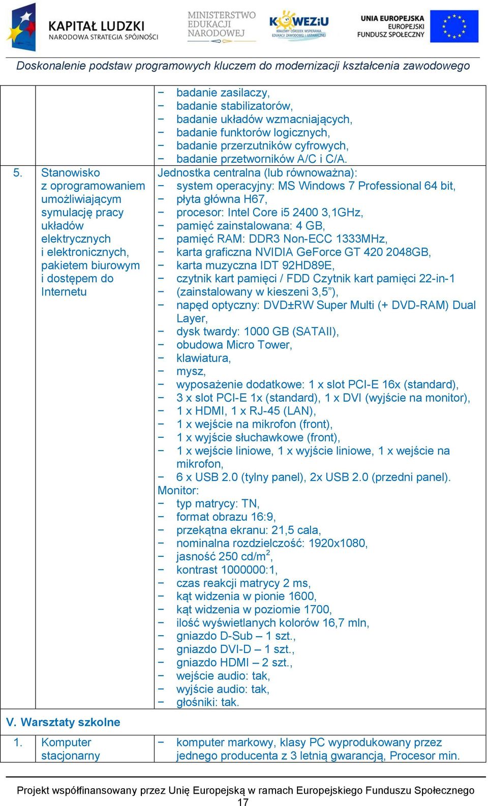 Jednostka centralna (lub równoważna): system operacyjny: MS Windows 7 Professional 64 bit, płyta główna H67, procesor: Intel Core i5 2400 3,1GHz, pamięć zainstalowana: 4 GB, pamięć RAM: DDR3 Non-ECC