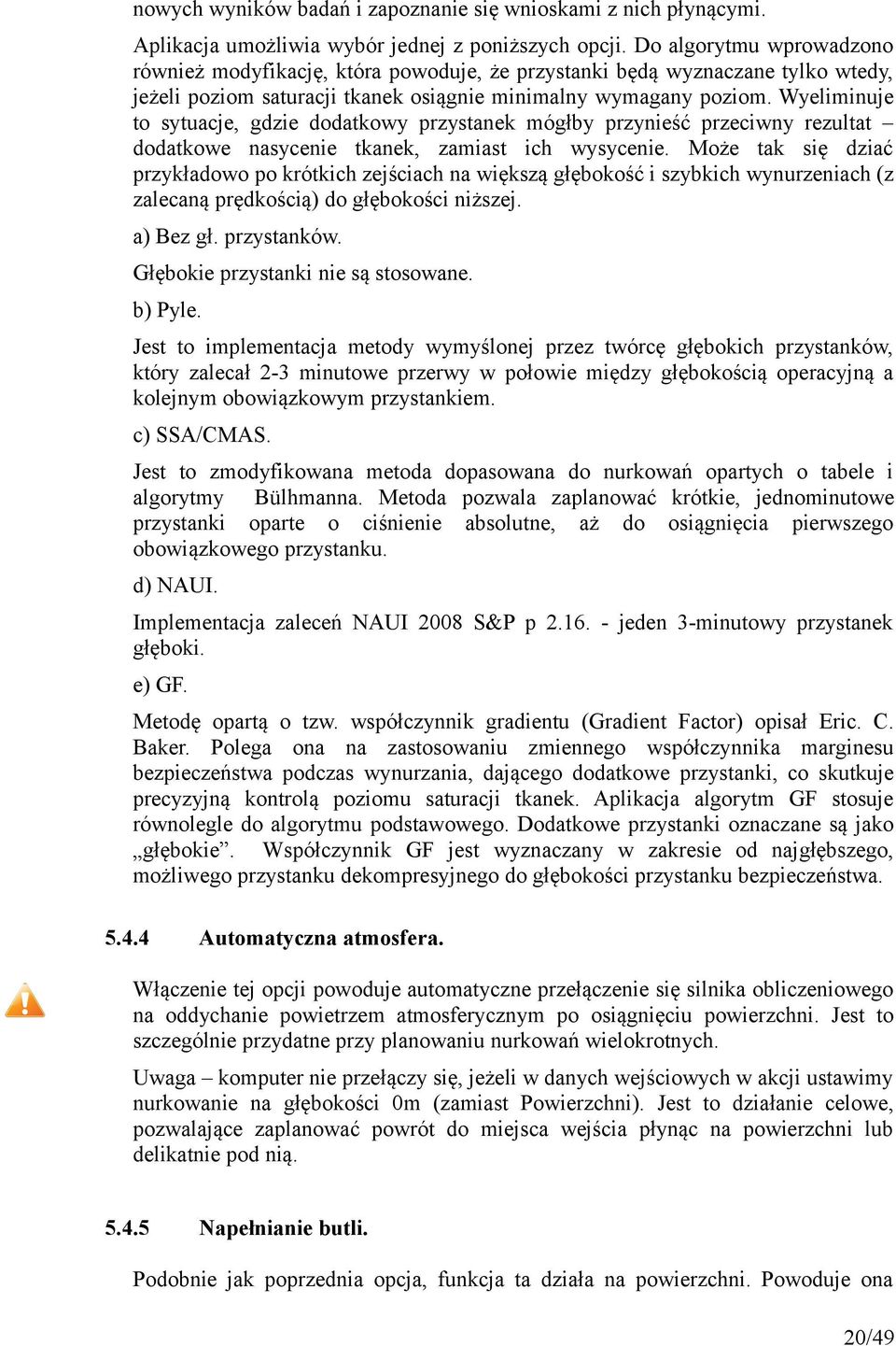 Wyeliminuje to sytuacje, gdzie dodatkowy przystanek mógłby przynieść przeciwny rezultat dodatkowe nasycenie tkanek, zamiast ich wysycenie.