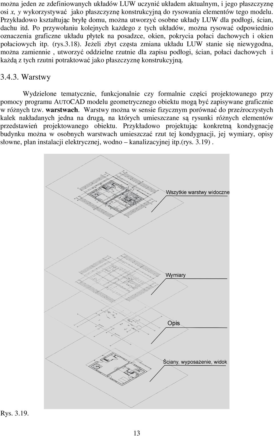 Po przywołaniu kolejnych każdego z tych układów, można rysować odpowiednio oznaczenia graficzne układu płytek na posadzce, okien, pokrycia połaci dachowych i okien połaciowych itp. (rys.3.18).