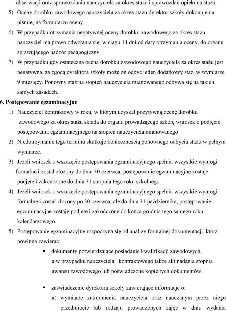 7) W przypadku gdy ostateczna ocena dorobku zawodowego nauczyciela za okres stażu jest negatywna, za zgodą dyrektora szkoły może on odbyć jeden dodatkowy staż, w wymiarze 9 miesięcy.