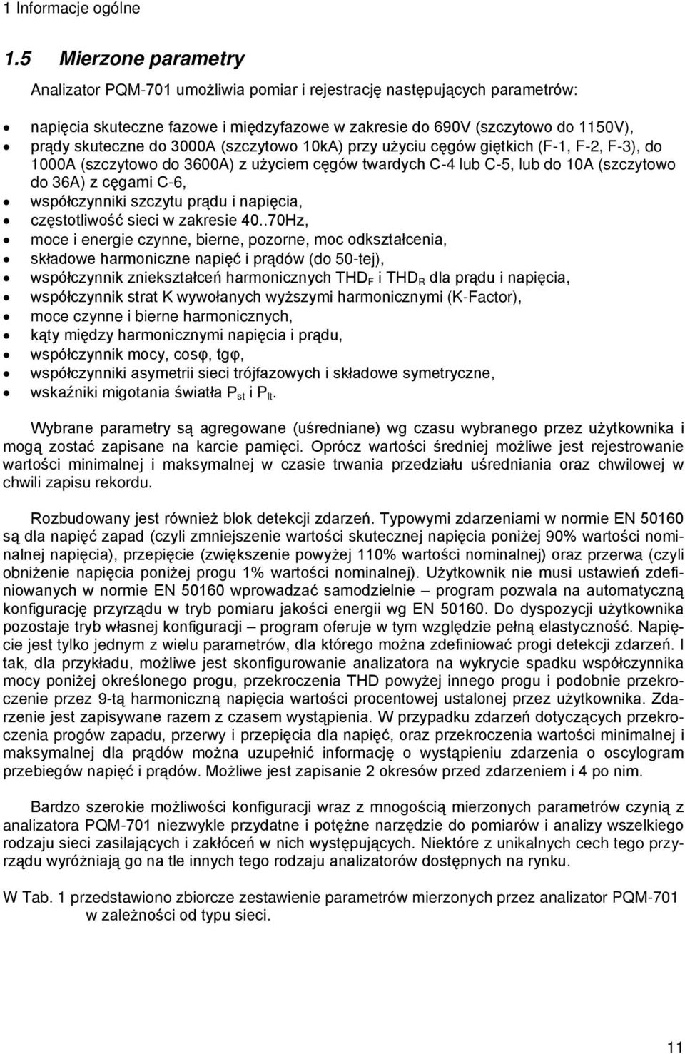 3000A (szczytowo 10kA) przy użyciu cęgów giętkich (F-1, F-2, F-3), do 1000A (szczytowo do 3600A) z użyciem cęgów twardych C-4 lub C-5, lub do 10A (szczytowo do 36A) z cęgami C-6, współczynniki