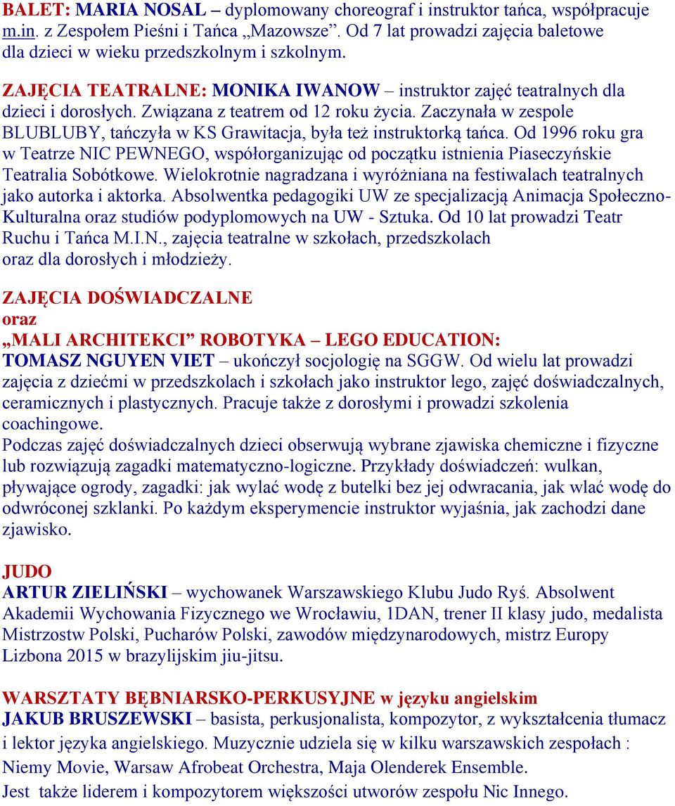 Zaczynała w zespole BLUBLUBY, tańczyła w KS Grawitacja, była też instruktorką tańca. Od 1996 roku gra w Teatrze NIC PEWNEGO, współorganizując od początku istnienia Piaseczyńskie Teatralia Sobótkowe.