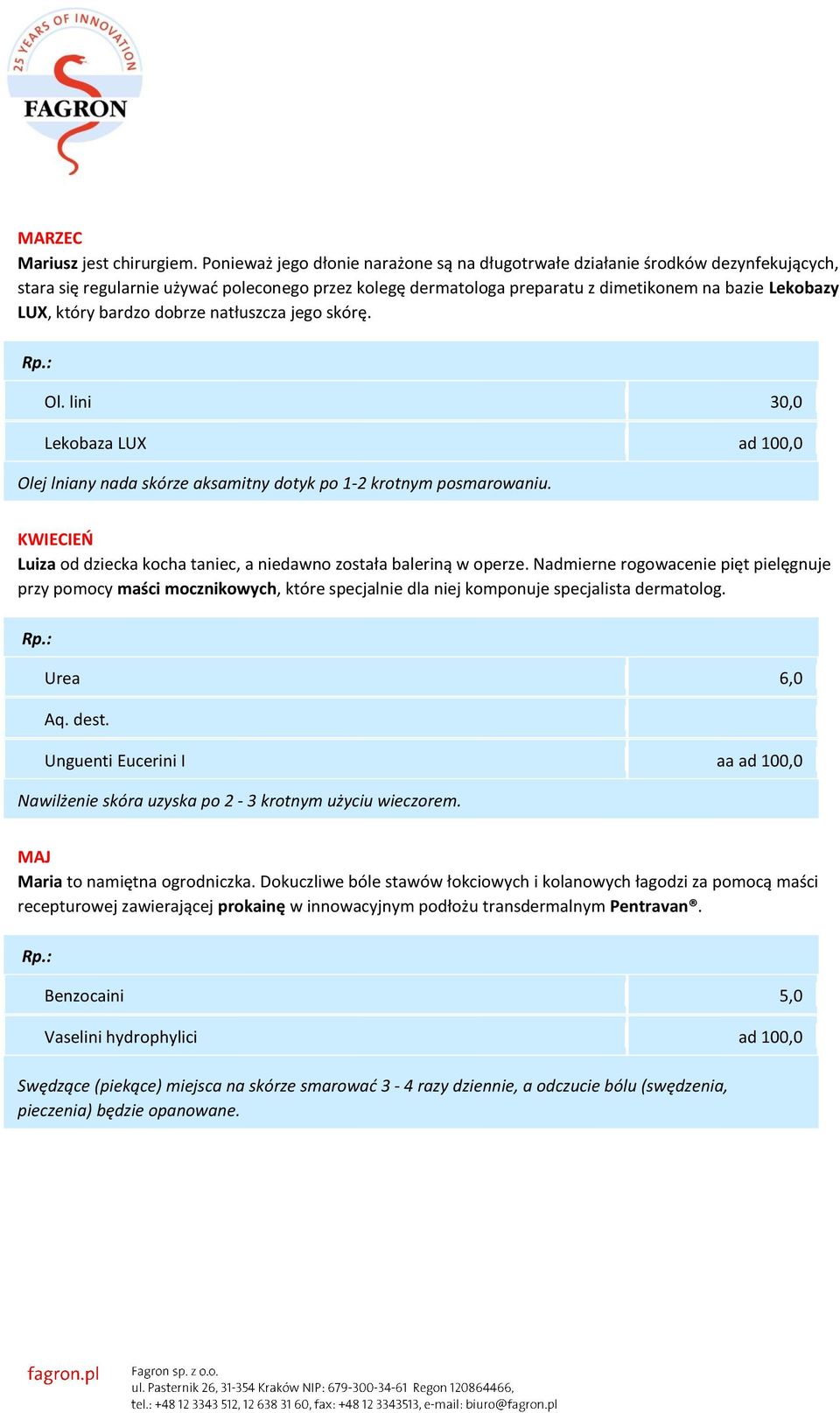 bardzo dobrze natłuszcza jego skórę. Ol. lini 30,0 Lekobaza LUX ad 100,0 Olej lniany nada skórze aksamitny dotyk po 1-2 krotnym posmarowaniu.