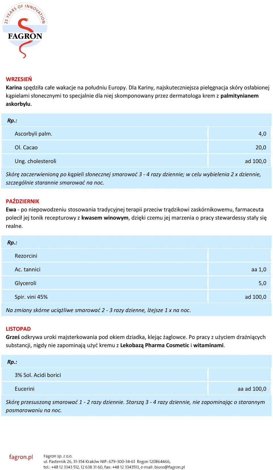 Cacao 20,0 Ung. cholesteroli ad 100,0 Skórę zaczerwienioną po kąpieli słonecznej smarować 3-4 razy dziennie; w celu wybielenia 2 x dziennie, szczególnie starannie smarować na noc.