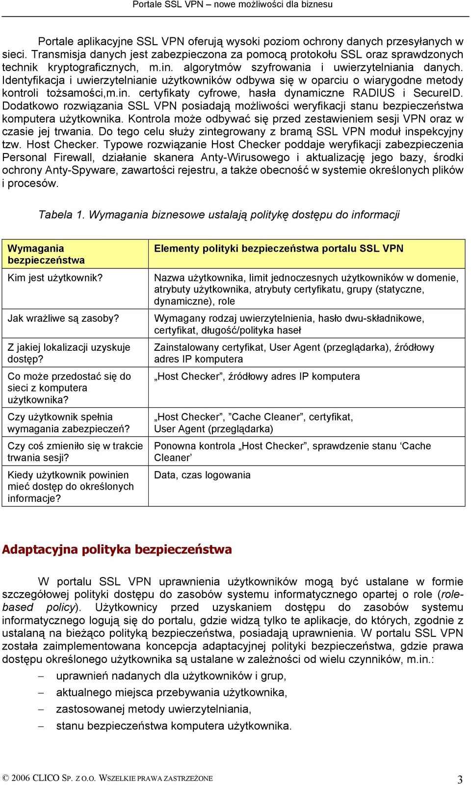 certyfikaty cyfrowe, hasła dynamiczne RADIUS i SecureID. Dodatkowo rozwiązania SSL VPN posiadają możliwości weryfikacji stanu bezpieczeństwa komputera użytkownika.