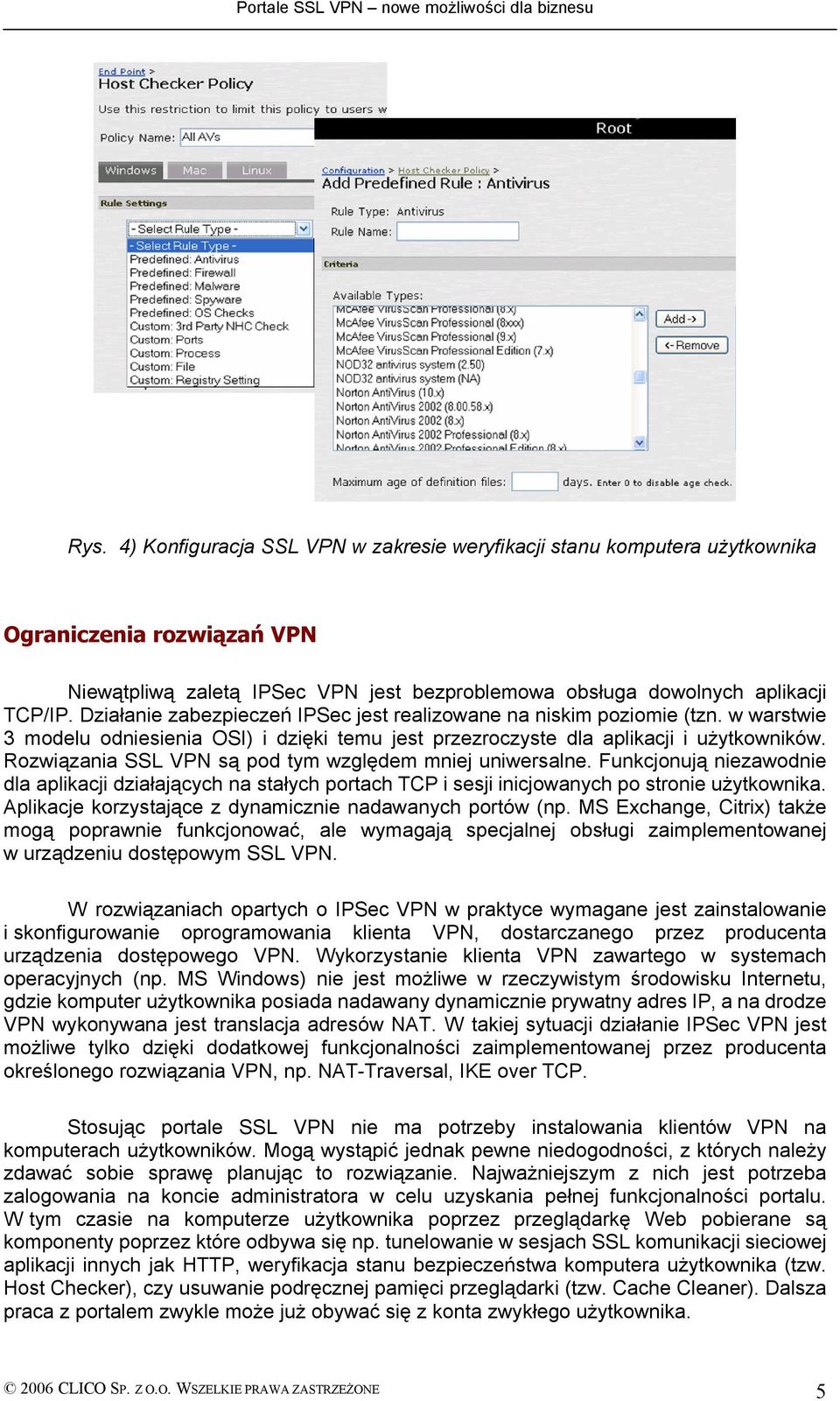 Rozwiązania SSL VPN są pod tym względem mniej uniwersalne. Funkcjonują niezawodnie dla aplikacji działających na stałych portach TCP i sesji inicjowanych po stronie użytkownika.