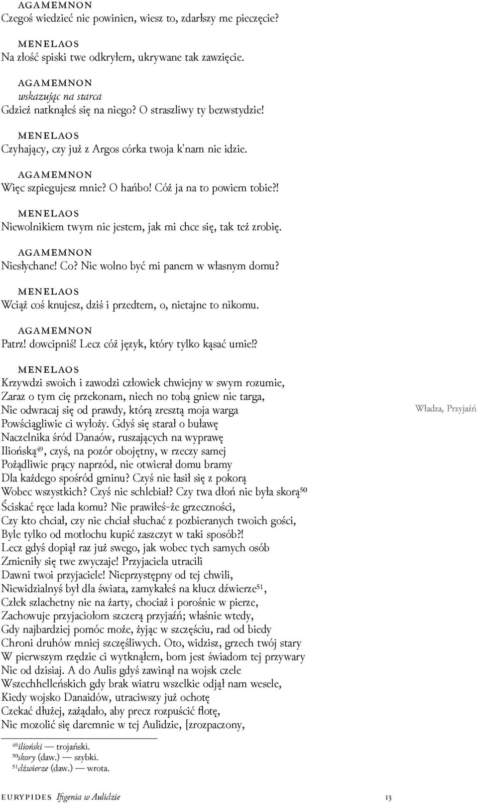 Nie wolno być mi panem w własnym domu? Wciąż coś knujesz, ǳiś i przedtem, o, nietajne to nikomu. Patrz! dowcipniś! Lecz cóż język, który tylko kąsać umie!