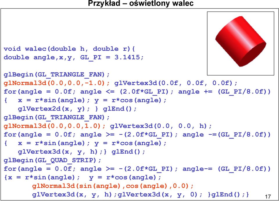 0, 0.0, h); for(angle = 0.0f; angle >= -(2.0f*GL_PI); angle -=(GL_PI/8.0f)) { x = r*sin(angle); y = r*cos(angle); glvertex3d(x, y, h);} glend(); glbegin(gl_quad_strip); for(angle = 0.