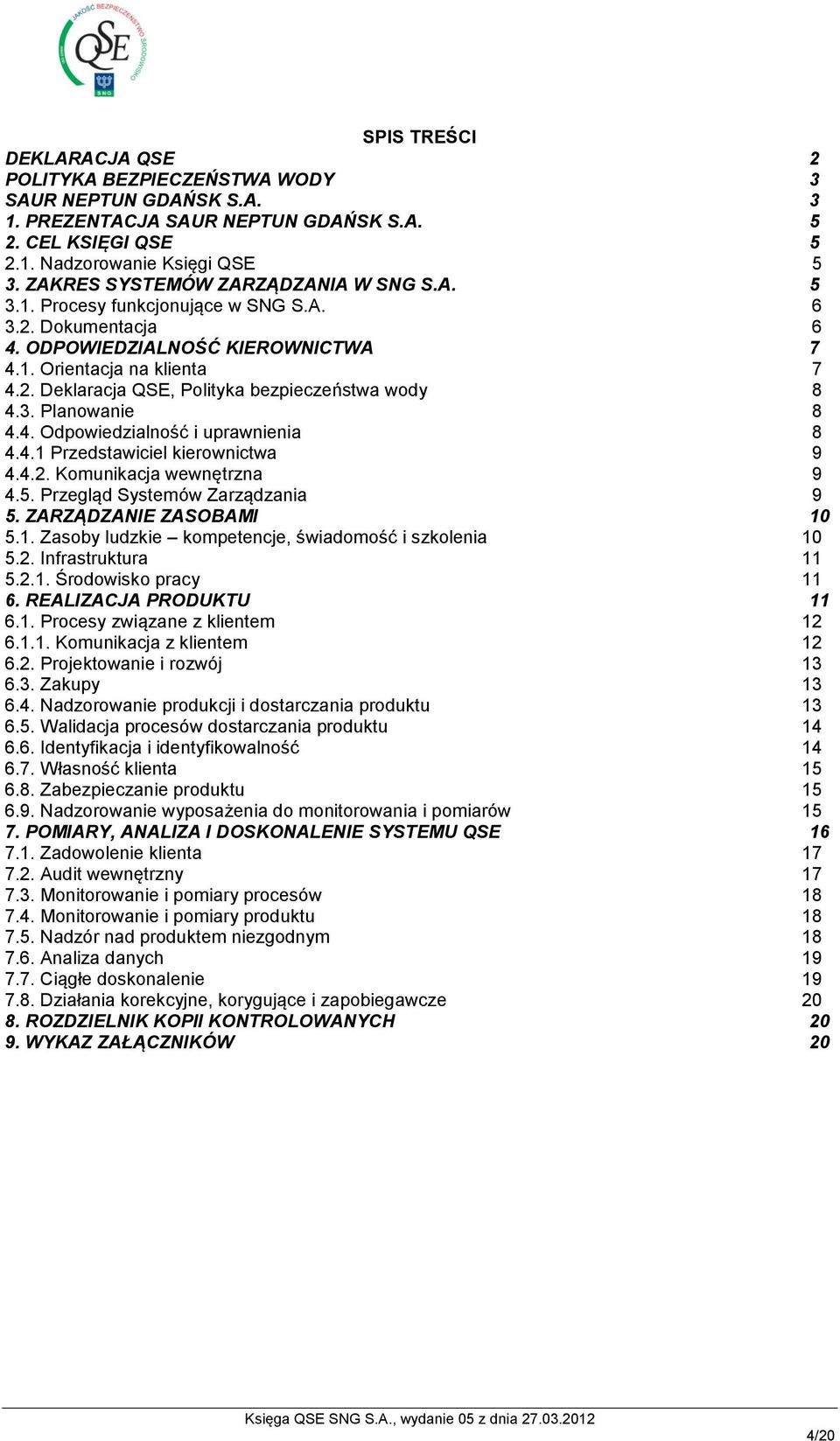 3. Planowanie 8 4.4. Odpowiedzialność i uprawnienia 8 4.4.1 Przedstawiciel kierownictwa 9 4.4.2. Komunikacja wewnętrzna 9 4.5. Przegląd Systemów Zarządzania 9 5. ZARZĄDZANIE ZASOBAMI 10 5.1. Zasoby ludzkie kompetencje, świadomość i szkolenia 10 5.