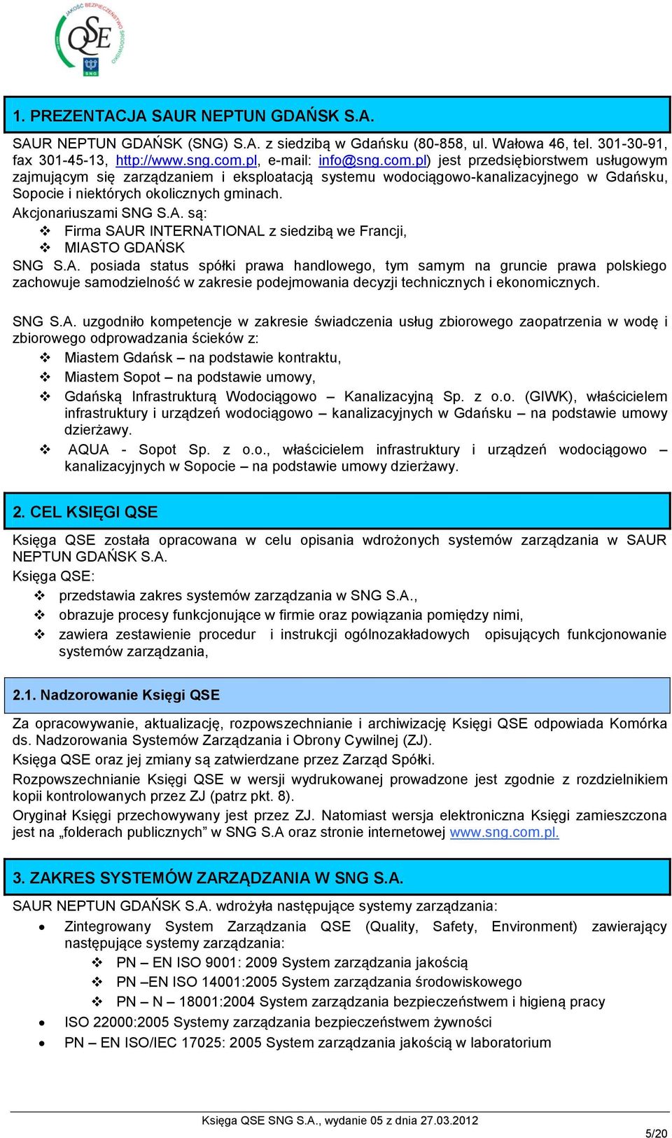 Akcjonariuszami SNG S.A. są: Firma SAUR INTERNATIONAL z siedzibą we Francji, MIASTO GDAŃSK SNG S.A. posiada status spółki prawa handlowego, tym samym na gruncie prawa polskiego zachowuje samodzielność w zakresie podejmowania decyzji technicznych i ekonomicznych.