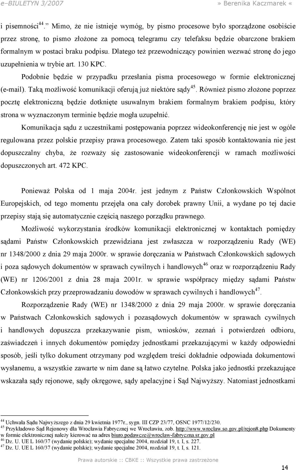 Dlatego teŝ przewodniczący powinien wezwać stronę do jego uzupełnienia w trybie art. 130 KPC. Podobnie będzie w przypadku przesłania pisma procesowego w formie elektronicznej (e-mail).