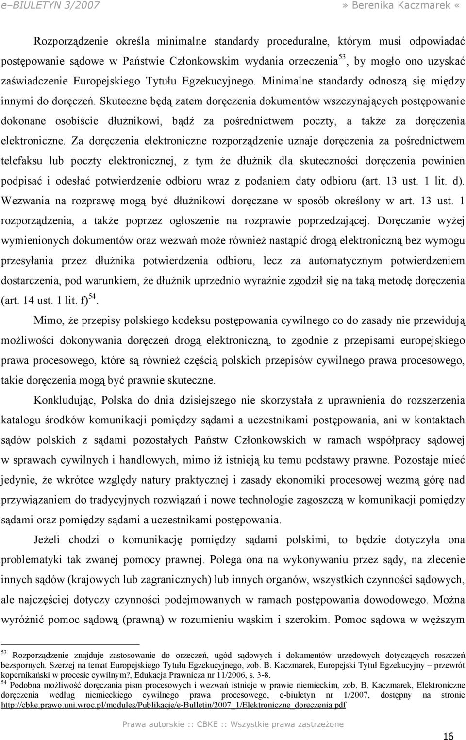 Skuteczne będą zatem doręczenia dokumentów wszczynających postępowanie dokonane osobiście dłuŝnikowi, bądź za pośrednictwem poczty, a takŝe za doręczenia elektroniczne.