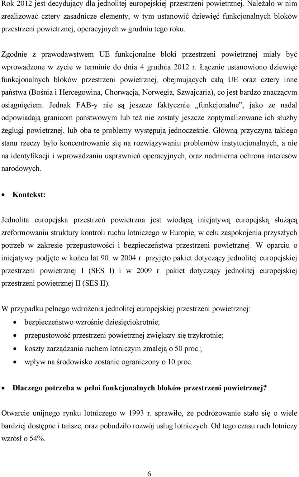 Zgodnie z prawodawstwem UE funkcjonalne bloki przestrzeni powietrznej miały być wprowadzone w życie w terminie do dnia 4 grudnia 2012 r.