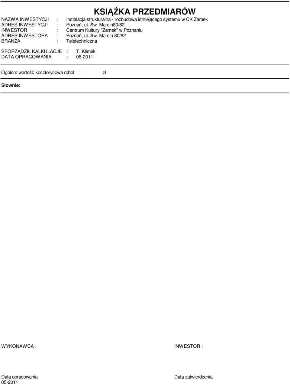 Kliek DATA OPRACOWANIA : 05-2011 Ogółe wartość koorysowa robót : zł Słownie: WYKONAWCA : INWESTOR : Data