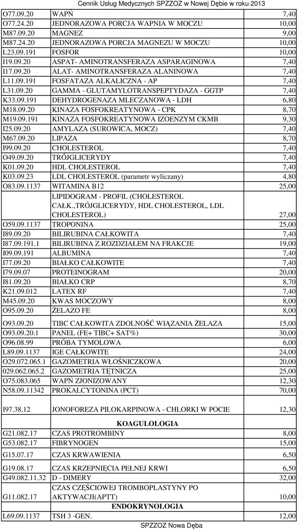 09.191 KINAZA FOSFOKREATYNOWA IZOENZYM CKMB 9,30 I25.09.20 AMYLAZA (SUROWICA, MOCZ) 7,40 M67.09.20 LIPAZA 8,70 I99.09.20 CHOLESTEROL 7,40 O49.09.20 TRÓJGLICERYDY 7,40 K01.09.20 HDL CHOLESTEROL 7,40 K03.