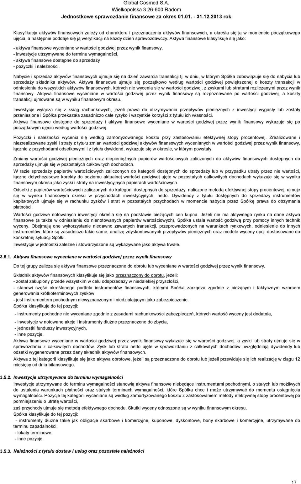 Aktywa finansowe klasyfikuje się jako: - aktywa finansowe wyceniane w wartości godziwej przez wynik finansowy, - inwestycje utrzymywane do terminu wymagalności, - aktywa finansowe dostępne do