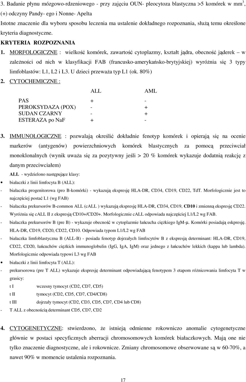 MORFOLOGICZNE : wielkość komórek, zawartość cytoplazmy, kształt jądra, obecność jąderek w zaleŝności od nich w klasyfikacji FAB (francusko-amerykańsko-brytyjskiej) wyróŝnia się 3 typy limfoblastów: